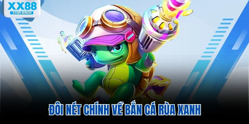 Đôi nét chính về bắn cá rùa xanh