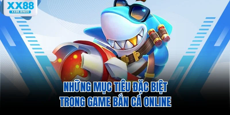 Những mục tiêu đặc biệt trong game bắn cá online